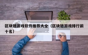 区块链游戏软件推荐大全（区块链游戏排行前十名）