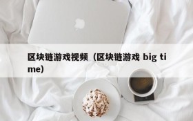 区块链游戏视频（区块链游戏 big time）