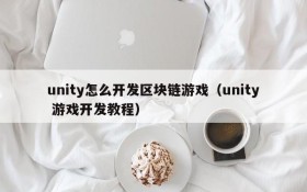 unity怎么开发区块链游戏（unity 游戏开发教程）