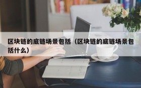 区块链的底链场景包括（区块链的底链场景包括什么）