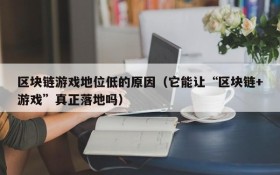区块链游戏地位低的原因(它能让“区块链+游戏”真正落地吗)