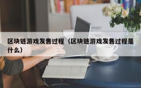 区块链游戏发售过程(区块链游戏发售过程是什么)