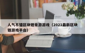 人气不错区块链亲游游戏（2021最新区块链游戏平台）