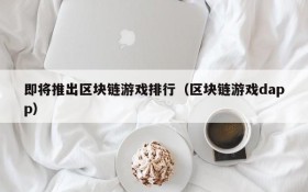 即将推出区块链游戏排行（区块链游戏dapp）