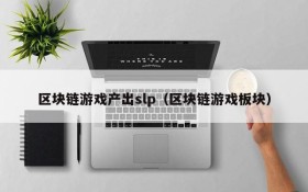区块链游戏产出slp(区块链游戏板块)