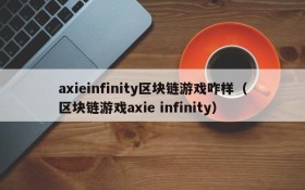 axieinfinity区块链游戏咋样(区块链游戏axie infinity)