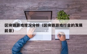 区块链游戏现况分析（区块链游戏行业的发展前景）