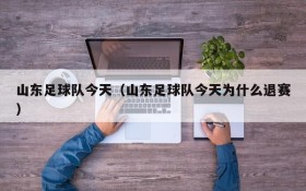 山东足球队今天（山东足球队今天为什么退赛）