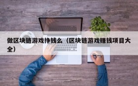 做区块链游戏挣钱么(区块链游戏赚钱项目大全)