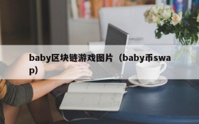 baby区块链游戏图片(baby币swap)