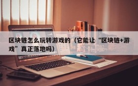 区块链怎么玩转游戏的(它能让“区块链+游戏”真正落地吗)