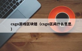 csgo游戏区块链（csgo区间什么意思）