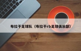 布拉干足球队(布拉干rb足球俱乐部)