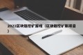 2021区块链挖矿游戏（区块链挖矿新项目）