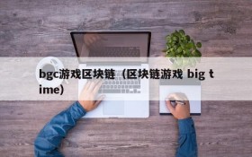bgc游戏区块链（区块链游戏 big time）