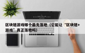 区块链游戏哪个最先落地(它能让“区块链+游戏”真正落地吗)