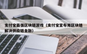 支付宝最强区块链游戏(支付宝宣布用区块链解决供应链金融)