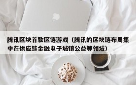 腾讯区块首款区链游戏（腾讯的区块链布局集中在供应链金融电子城镇公益等领域）