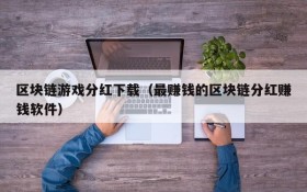 区块链游戏分红下载（最赚钱的区块链分红赚钱软件）