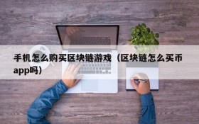 手机怎么购买区块链游戏(区块链怎么买币 app吗)