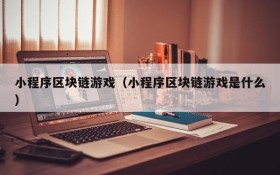 小程序区块链游戏（小程序区块链游戏是什么）