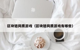 区块链同质游戏(区块链同质游戏有哪些)