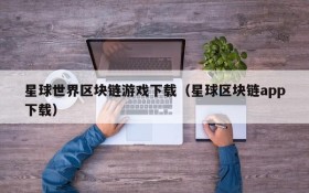 星球世界区块链游戏下载（星球区块链app下载）
