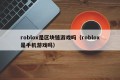 roblox是区块链游戏吗（roblox是手机游戏吗）