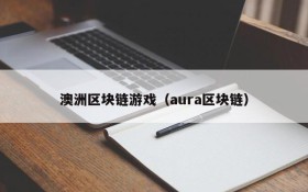 澳洲区块链游戏（aura区块链）