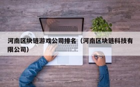 河南区块链游戏公司排名(河南区块链科技有限公司)