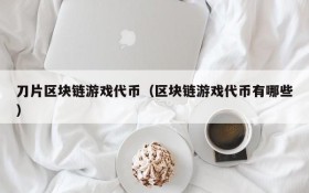 刀片区块链游戏代币(区块链游戏代币有哪些)
