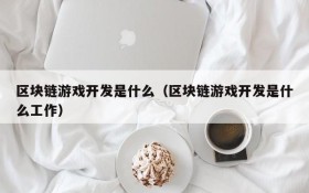 区块链游戏开发是什么(区块链游戏开发是什么工作)