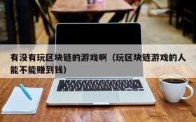 有没有玩区块链的游戏啊(玩区块链游戏的人能不能赚到钱)