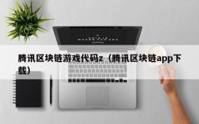 腾讯区块链游戏代码z（腾讯区块链app下载）