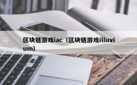 区块链游戏iac（区块链游戏illuvium）