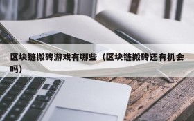 区块链搬砖游戏有哪些(区块链搬砖还有机会吗)