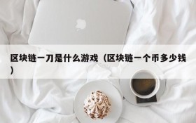 区块链一刀是什么游戏(区块链一个币多少钱)