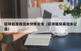 区块链游戏流水分析论文（区块链交易流水记录）