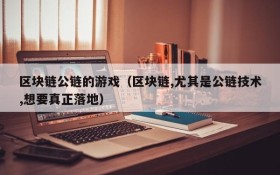区块链公链的游戏(区块链,尤其是公链技术,想要真正落地)