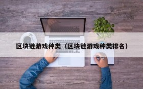 区块链游戏种类(区块链游戏种类排名)
