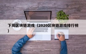 下周区块链游戏（2020区块链游戏排行榜）