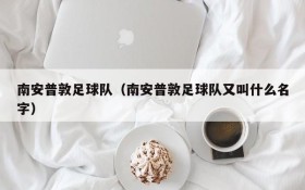 南安普敦足球队(南安普敦足球队又叫什么名字)