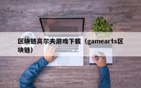 区块链高尔夫游戏下载（gamearts区块链）