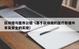 区块链与医养公链(基于区块链的医疗数据共享及安全的实现)
