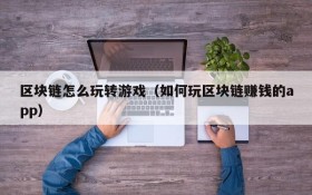 区块链怎么玩转游戏(如何玩区块链赚钱的app)