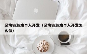 区块链游戏个人开发(区块链游戏个人开发怎么做)