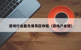 游戏行业最先爆发区块链(游戏产业链)