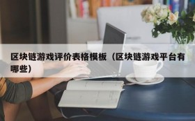 区块链游戏评价表格模板(区块链游戏平台有哪些)