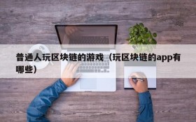 普通人玩区块链的游戏(玩区块链的app有哪些)