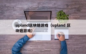 upland区块链游戏(upland 区块链游戏)